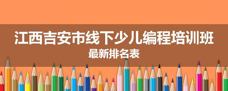江西吉安市线下少儿编程培训班最新排名表