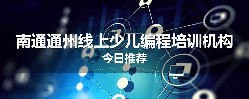 南通通州线上少儿编程培训机构今日推荐