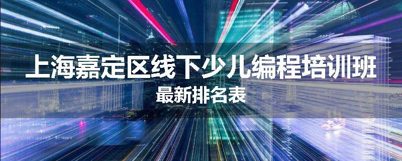 上海嘉定区线下少儿编程培训班最新排名表