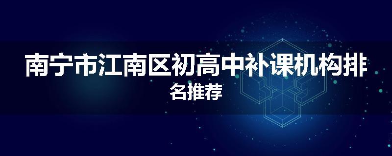 南宁市江南区初高中补课机构排名推荐