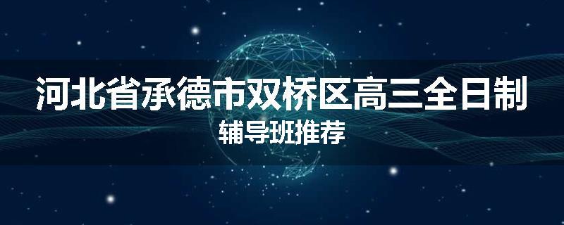 河北省承德市双桥区高三全日制辅导班推荐