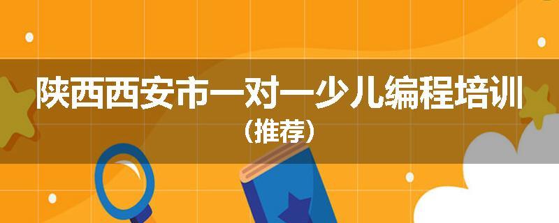 陕西西安市一对一少儿编程培训(推荐)