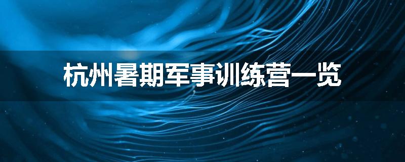 杭州暑期军事训练营一览