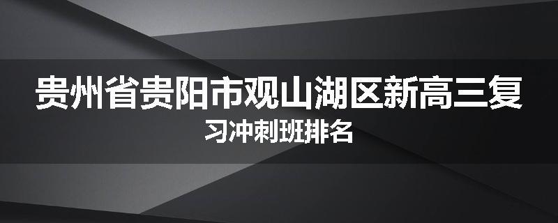 贵州省贵阳市观山湖区新高三复习冲刺班排名