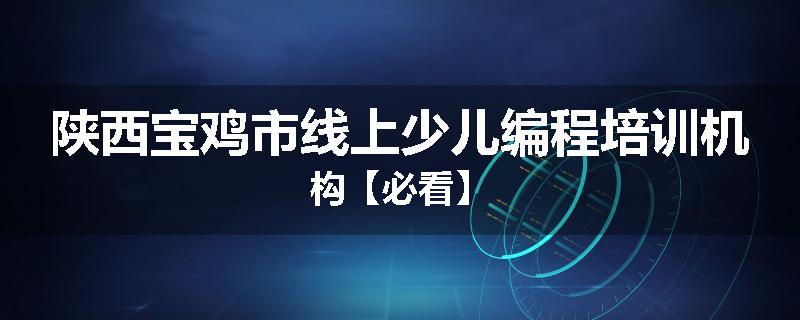 陕西宝鸡市线上少儿编程培训机构【必看】