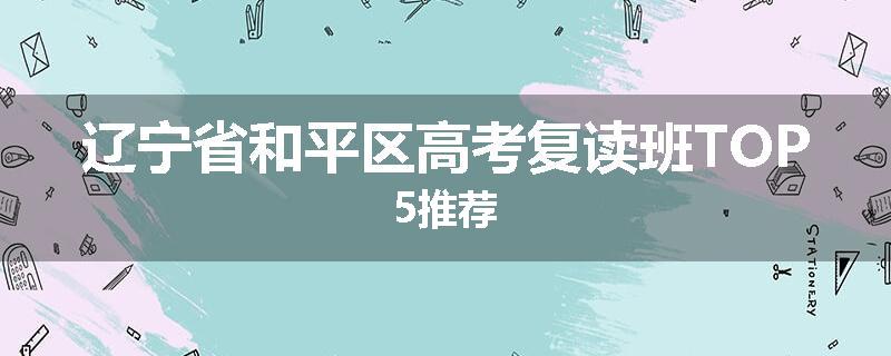 辽宁省和平区高考复读班TOP5推荐