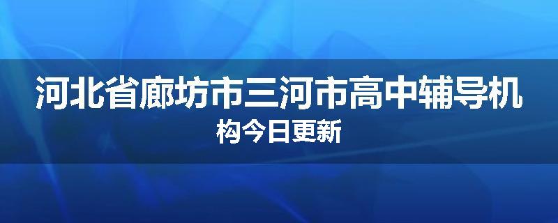 河北省廊坊市三河市高中辅导机构今日更新