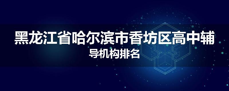 黑龙江省哈尔滨市香坊区高中辅导机构排名