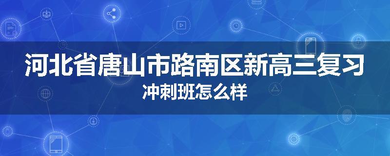 河北省唐山市路南区新高三复习冲刺班怎么样