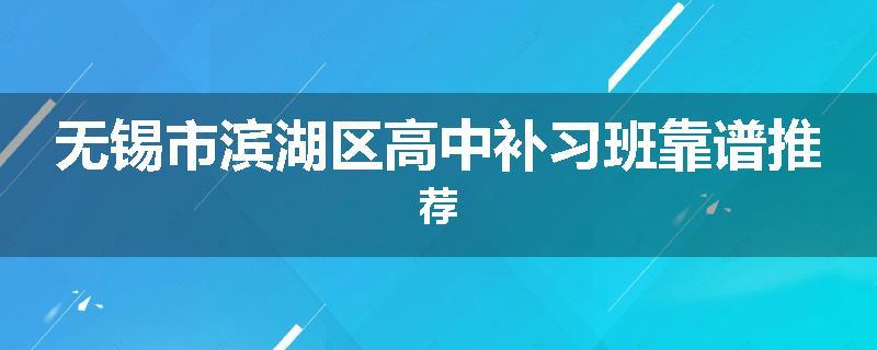 无锡市滨湖区高中补习班靠谱推荐