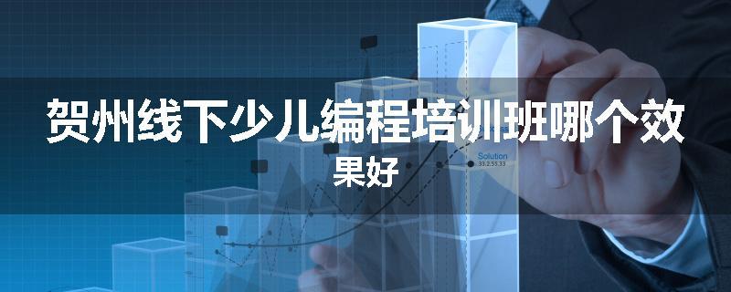 贺州线下少儿编程培训班哪个效果好