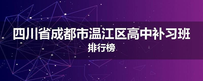 四川省成都市温江区高中补习班排行榜