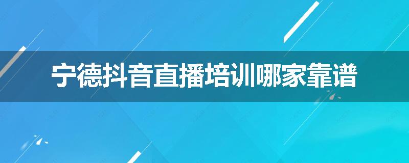 宁德抖音直播培训哪家靠谱