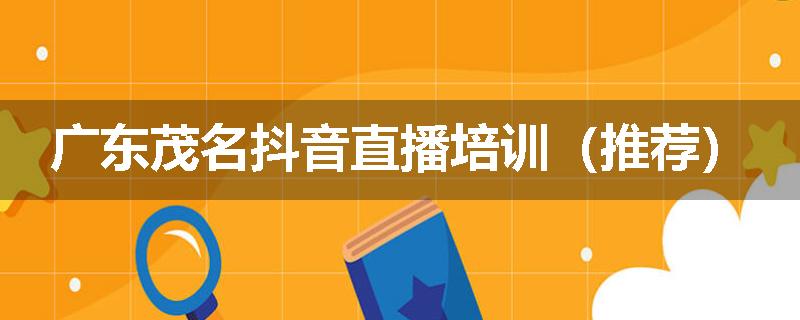 广东茂名抖音直播培训(推荐)