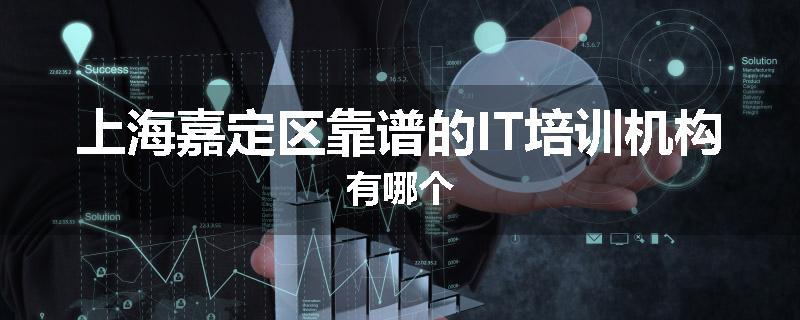 上海嘉定区靠谱的IT培训机构有哪个