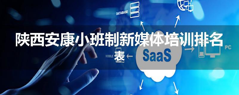 陕西安康小班制新媒体培训排名表