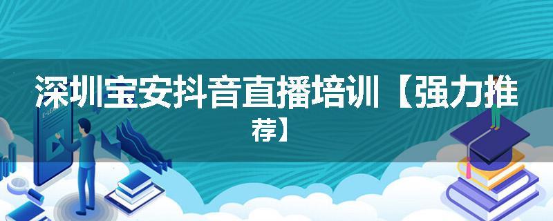 深圳宝安抖音直播培训【强力推荐】