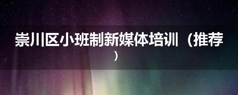 崇川区小班制新媒体培训(推荐)