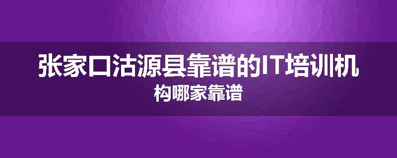 张家口沽源县靠谱的IT培训机构哪家靠谱