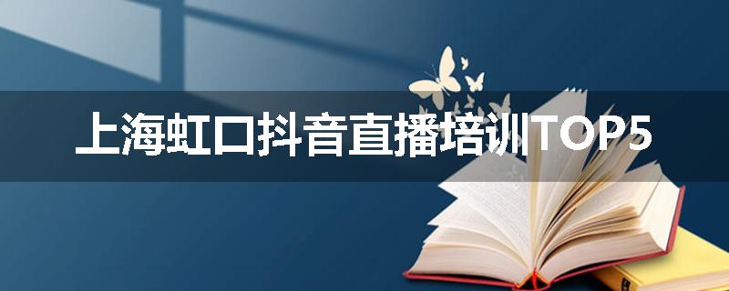 上海虹口抖音直播培训TOP5
