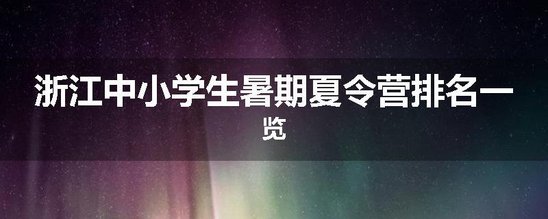 浙江中小学生暑期夏令营排名一览