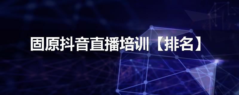 固原抖音直播培训【排名】