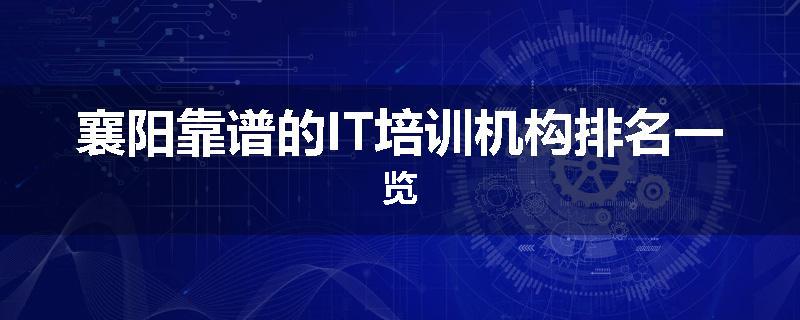 襄阳靠谱的IT培训机构排名一览