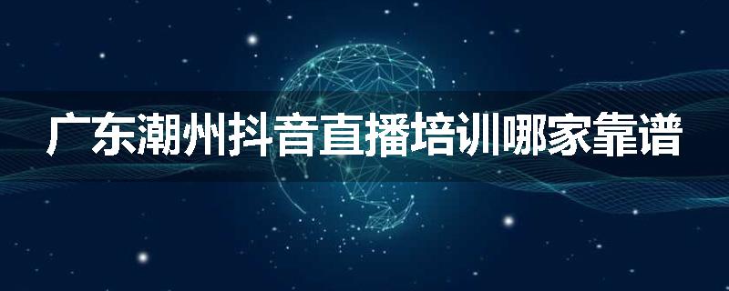 广东潮州抖音直播培训哪家靠谱