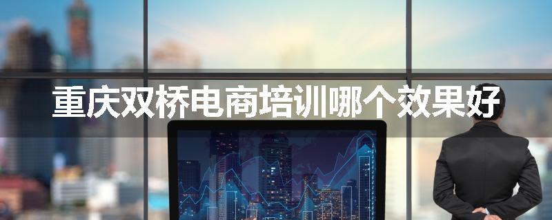 重庆双桥电商培训哪个效果好
