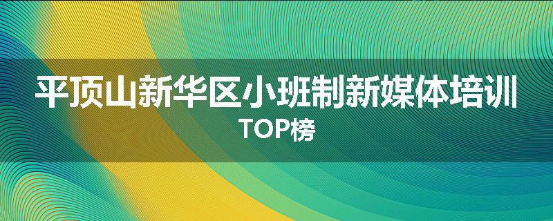 平顶山新华区小班制新媒体培训TOP榜