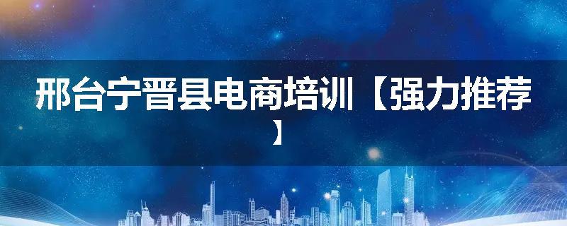 邢台宁晋县电商培训【强力推荐】
