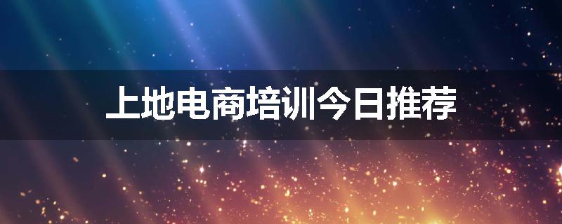 上地电商培训今日推荐
