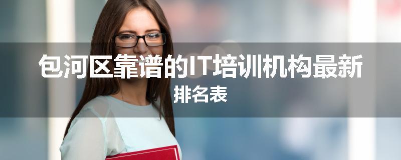 包河区靠谱的IT培训机构最新排名表