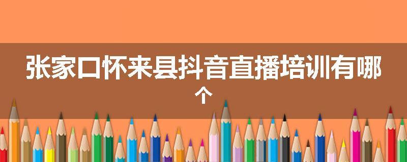 张家口怀来县抖音直播培训有哪个