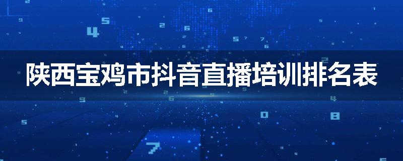 陕西宝鸡市抖音直播培训排名表