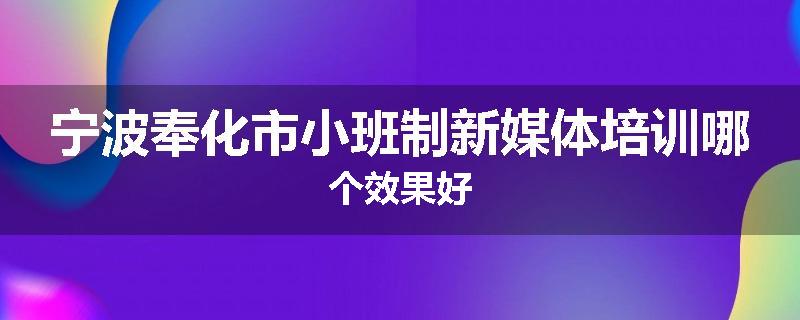 宁波奉化市小班制新媒体培训哪个效果好