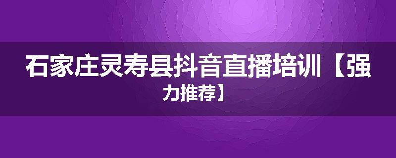 石家庄灵寿县抖音直播培训【强力推荐】