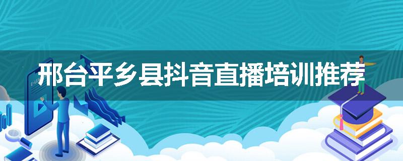 邢台平乡县抖音直播培训推荐