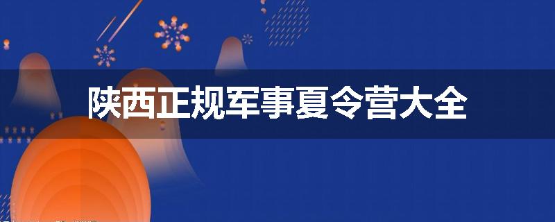陕西正规军事夏令营大全