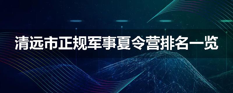 清远市正规军事夏令营排名一览