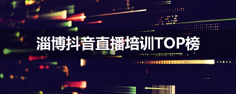 淄博抖音直播培训TOP榜
