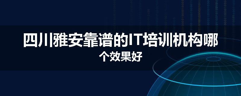 四川雅安靠谱的IT培训机构哪个效果好