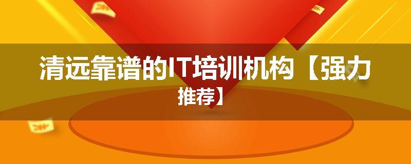 清远靠谱的IT培训机构【强力推荐】