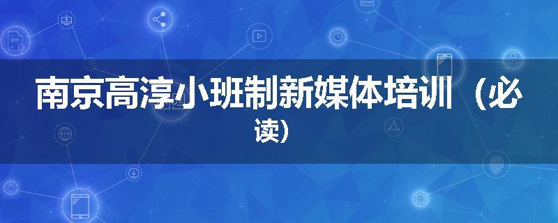 南京高淳小班制新媒体培训（必读）