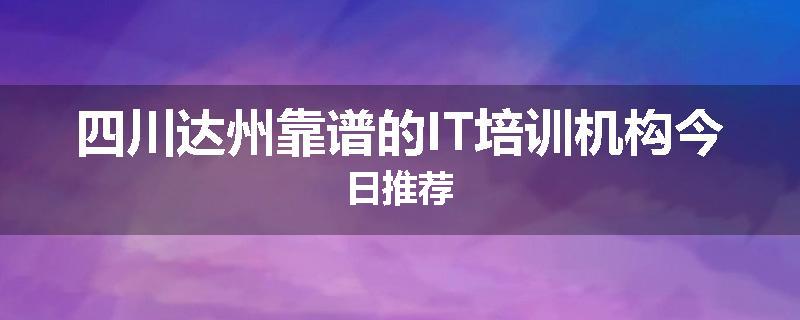 四川达州靠谱的IT培训机构今日推荐