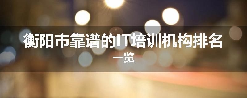 衡阳市靠谱的IT培训机构排名一览