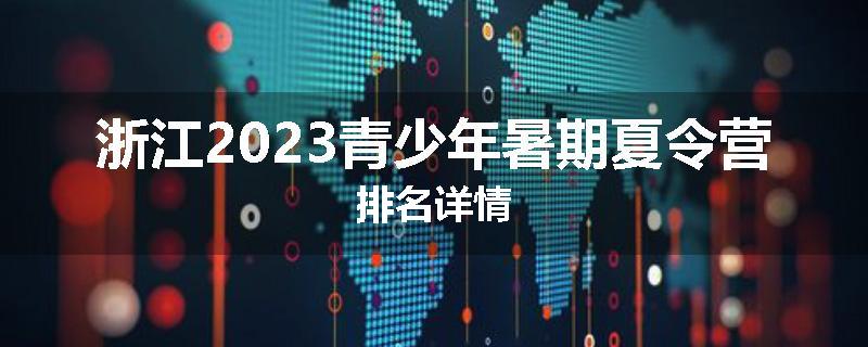 浙江2023青少年暑期夏令营排名详情