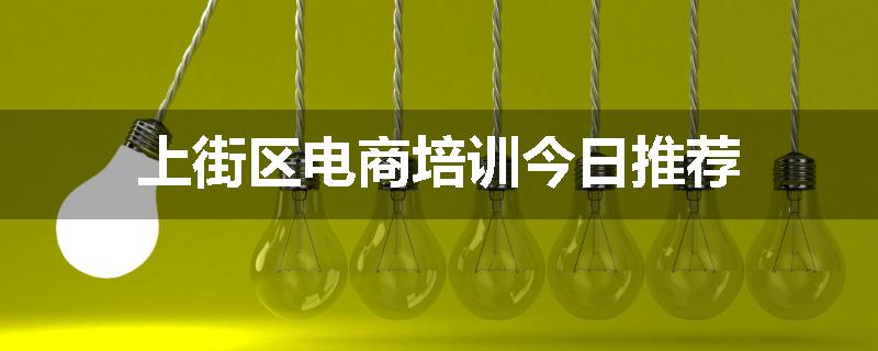 上街区电商培训今日推荐