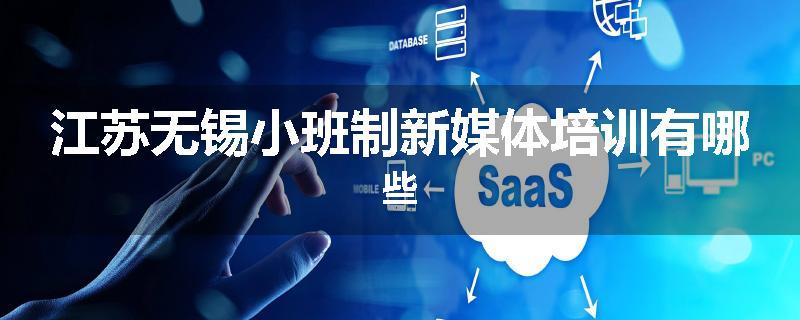 江苏无锡小班制新媒体培训有哪些