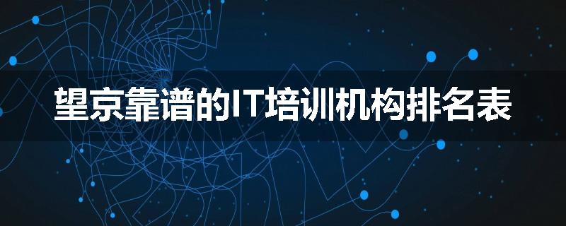 望京靠谱的IT培训机构排名表